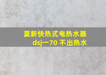 夏新快热式电热水器 dsj一70 不出热水